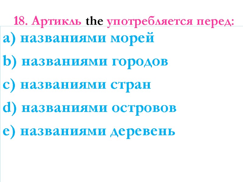 18. Артикль the употребляется перед:  a) названиями морей b) названиями городов c) названиями